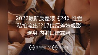 2022最新反差婊《24》性爱私拍流出??17位反差婊靓影现身 内射口爆露脸