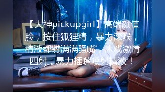 【大神pickupgirl】高端颜值脸，按住狐狸精，暴力深喉，精液都射满满骚嘴，床戏激情四射，暴力插嘴喷射精液！