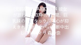 [无码破解]CAWD-334 彼女が旅行で不在中の3日間、巨乳妹の猛アタックに下心が抑えきれず絶対ヤバい禁断中出しにドハマり 森玲奈