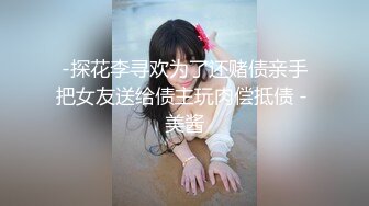 -探花李寻欢为了还赌债亲手把女友送给债主玩肉偿抵债 - 美酱