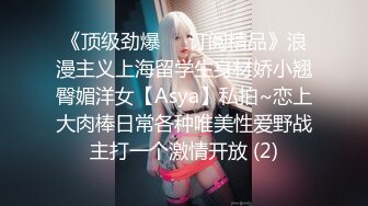 《顶级劲爆☀️订阅精品》浪漫主义上海留学生身材娇小翘臀媚洋女【Asya】私拍~恋上大肉棒日常各种唯美性爱野战主打一个激情开放 (2)