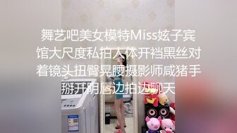 舞艺吧美女模特Miss妶子宾馆大尺度私拍人体开裆黑丝对着镜头扭臀晃腰摄影师咸猪手掰开阴唇边拍边聊天