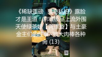 《稀缺重磅✿猎奇私拍》露脸才是王道！京城极品上流外围天使绿茶婊【龚璟璇】与土豪金主们的性事~被大肉棒各种肏 (13)