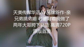 天美传媒华语AV品牌新作-亲兄弟搞弟媳 老婆背着我做了两年大哥胯下骚货 高清720P原版首发