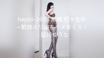 heyzo-1638 無碼 続々生中～軟体ロリ娘をハメまくり！ - 姫川ゆうな