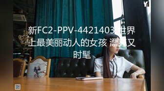 新FC2-PPV-4421403 世界上最美丽动人的女孩 漂亮又时髦