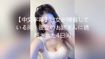 【中文字幕】彼女が帰省している间、彼女のお姉さんに诱惑された4日间