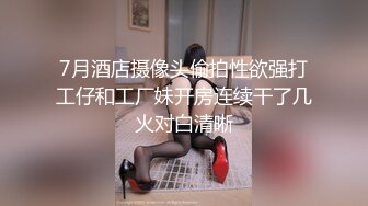 7月酒店摄像头偷拍性欲强打工仔和工厂妹开房连续干了几火对白清晰