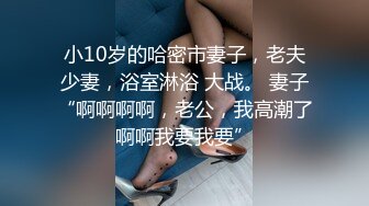 小10岁的哈密市妻子，老夫少妻，浴室淋浴 大战。 妻子“啊啊啊啊，老公，我高潮了啊啊我要我要”