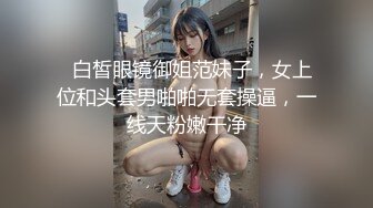   白皙眼镜御姐范妹子，女上位和头套男啪啪无套操逼，一线天粉嫩干净