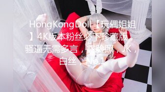 HongKongDoll【玩偶姐姐】4K版本粉丝必下珍藏版，骚逼无需多言，露脸照，JK，白丝，No.1