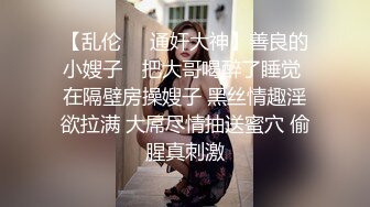 【乱伦❤️通奸大神】善良的小嫂子✿ 把大哥喝醉了睡觉 在隔壁房操嫂子 黑丝情趣淫欲拉满 大屌尽情抽送蜜穴 偷腥真刺激