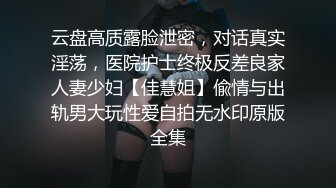 云盘高质露脸泄密，对话真实淫荡，医院护士终极反差良家人妻少妇【佳慧姐】偸情与出轨男大玩性爱自拍无水印原版全集