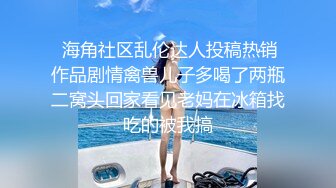 终极反差，穷人女神富人母狗，属性拉满，大神豪宅圈养极品性奴母狗日常调教，舔脚喝尿啪啪各种花样SM羞辱 (20)