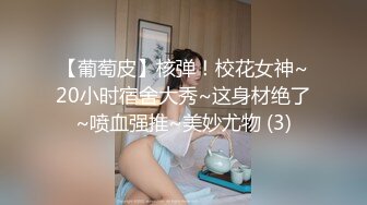 【葡萄皮】核弹！校花女神~20小时宿舍大秀~这身材绝了~喷血强推~美妙尤物 (3)