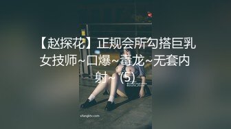 【赵探花】正规会所勾搭巨乳女技师~口爆~毒龙~无套内射~ (5)