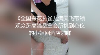 《全国探花》雀儿满天飞带领观众逛高端桑拿会所挑到心仪的小姐回酒店啪啪