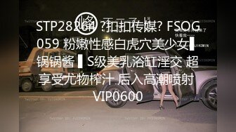 STP28264 ?扣扣传媒? FSOG059 粉嫩性感白虎穴美少女▌锅锅酱 ▌S级美乳浴缸淫交 超享受尤物榨汁 后入高潮喷射 VIP0600