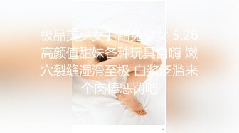 极品美少女】甜兔少女 5.26高颜值甜妹各种玩具自嗨 嫩穴裂缝湿滑至极 白浆泛滥来个肉棒惩罚吧