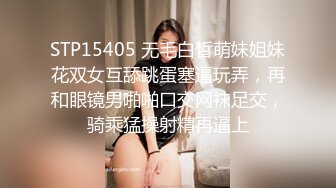 STP15405 无毛白皙萌妹姐妹花双女互舔跳蛋塞逼玩弄，再和眼镜男啪啪口交网袜足交，骑乘猛操射精再逼上