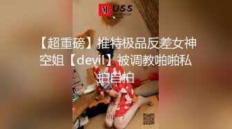 【超重磅】推特极品反差女神空姐【devil】被调教啪啪私拍自拍