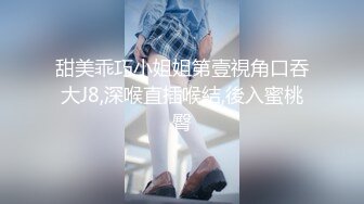 甜美乖巧小姐姐第壹視角口吞大J8,深喉直插喉結,後入蜜桃臀