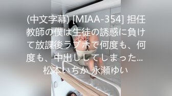 (中文字幕) [MIAA-354] 担任教師の僕は生徒の誘惑に負けて放課後ラブホで何度も、何度も、中出ししてしまった... 松本いちか 永瀬ゆい