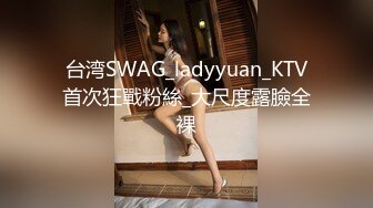 台湾SWAG_ladyyuan_KTV首次狂戰粉絲_大尺度露臉全裸