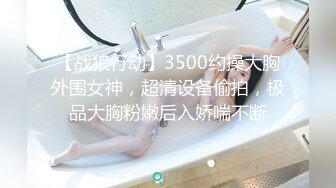 【战狼行动】3500约操大胸外围女神，超清设备偷拍，极品大胸粉嫩后入娇喘不断