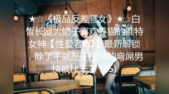 ★☆《极品反差骚女》★☆白皙长腿大奶子喜欢养猫的推特女神【性爱者PD】最新解锁，除了干就是干瘦弱的弯屌男快被榨干了 (15)