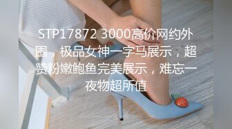 STP17872 3000高价网约外围，极品女神一字马展示，超赞粉嫩鲍鱼完美展示，难忘一夜物超所值