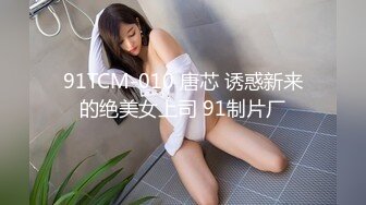 91TCM-010 唐芯 诱惑新来的绝美女上司 91制片厂