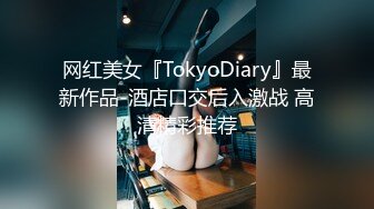 网红美女『TokyoDiary』最新作品-酒店口交后入激战 高清精彩推荐