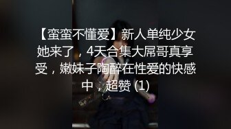 【蛮蛮不懂爱】新人单纯少女她来了，4天合集大屌哥真享受，嫩妹子陶醉在性爱的快感中，超赞 (1)