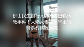 佛山民生银行人妻婚内出轨私教事件！大奶人妻谢敏华出轨健身教练陈怡亮