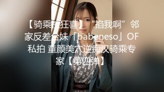 【骑乘控狂喜】“掐我啊”邻家反差台妹「babeneso」OF私拍 童颜美穴逆痴汉骑乘专家【第四弹】