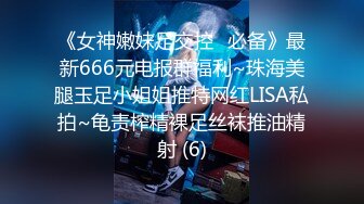 《女神嫩妹足交控⭐必备》最新666元电报群福利~珠海美腿玉足小姐姐推特网红LISA私拍~龟责榨精裸足丝袜推油精射 (6)