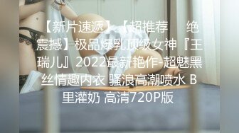 【新片速遞】【超推荐❤️绝震撼】极品爆乳顶级女神『王瑞儿』2022最新艳作-超魅黑丝情趣内衣 骚浪高潮喷水 B里灌奶 高清720P版 