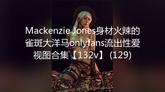 Mackenzie Jones身材火辣的雀斑大洋马onlyfans流出性爱视图合集【132v】 (129)