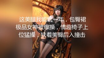 【新片速遞】  ⚫️⚫️推特调教系大神虐恋SM性奴母狗女奴，狂操捆绑，群P，露出，羞耻凌辱，狗奴属性拉满