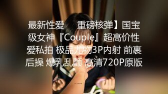 最新性爱❤️重磅核弹】国宝级女神『Couple』超高价性爱私拍 极品尤物3P内射 前裹后操 爆乳乱颤 高清720P原版