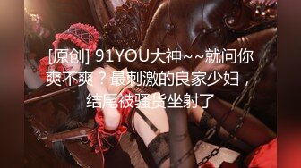 [原创] 91YOU大神~~就问你爽不爽？最刺激的良家少妇，结尾被骚货坐射了