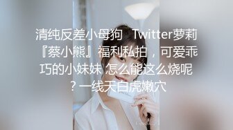 清纯反差小母狗✅Twitter萝莉『蔡小熊』福利私拍，可爱乖巧的小妹妹 怎么能这么烧呢？一线天白虎嫩穴