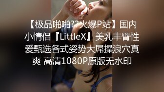 【极品啪啪??火爆P站】国内小情侣『LittleX』美乳丰臀性爱甄选各式姿势大屌操浪穴真爽 高清1080P原版无水印