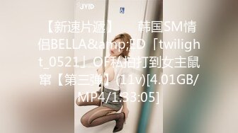 【新速片遞】   ✨韩国SM情侣BELLA&amp;ED「twilight_0521」OF私拍打到女主鼠窜【第三弹】(11v)[4.01GB/MP4/1:33:05]