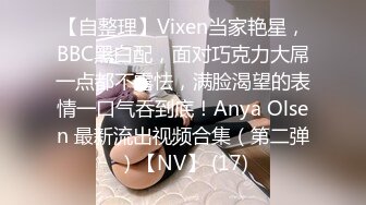 【自整理】Vixen当家艳星，BBC黑白配，面对巧克力大屌一点都不露怯，满脸渴望的表情一口气吞到底！Anya Olsen 最新流出视频合集（第二弹）【NV】 (17)