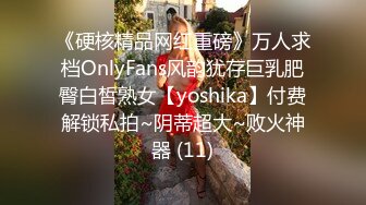 《硬核精品网红重磅》万人求档OnlyFans风韵犹存巨乳肥臀白皙熟女【yoshika】付费解锁私拍~阴蒂超大~败火神器 (11)