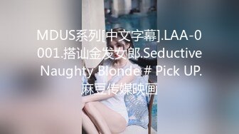 MDUS系列[中文字幕].LAA-0001.搭讪金发女郎.Seductive Naughty Blonde # Pick UP.麻豆传媒映画