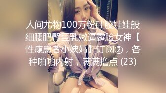 人间尤物100万粉硅胶娃娃般细腰肥臀巨乳嫩逼露脸女神【性瘾患者小姨妈】订阅②，各种啪啪内射，满满撸点 (23)