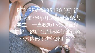 FC2-PPV-3135130 [无] 新作[感谢390pt] 超可爱苗条大学生♥ 一直吸奶15分钟全身抽搐♥ 然后在库斯科仔细观察小穴内部！进化成脏兮兮